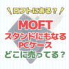 MOFTスタンドにもあるPCケース　どこに売ってる？ロフトで売ってる？