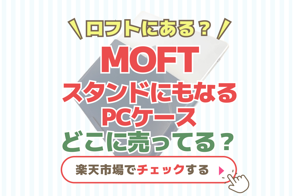 MOFTスタンドにもあるPCケース　どこに売ってる？ロフトで売ってる？