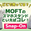 MOFTのスマホスタンドといえばコレ！【Snap-on 】どこで売ってる？