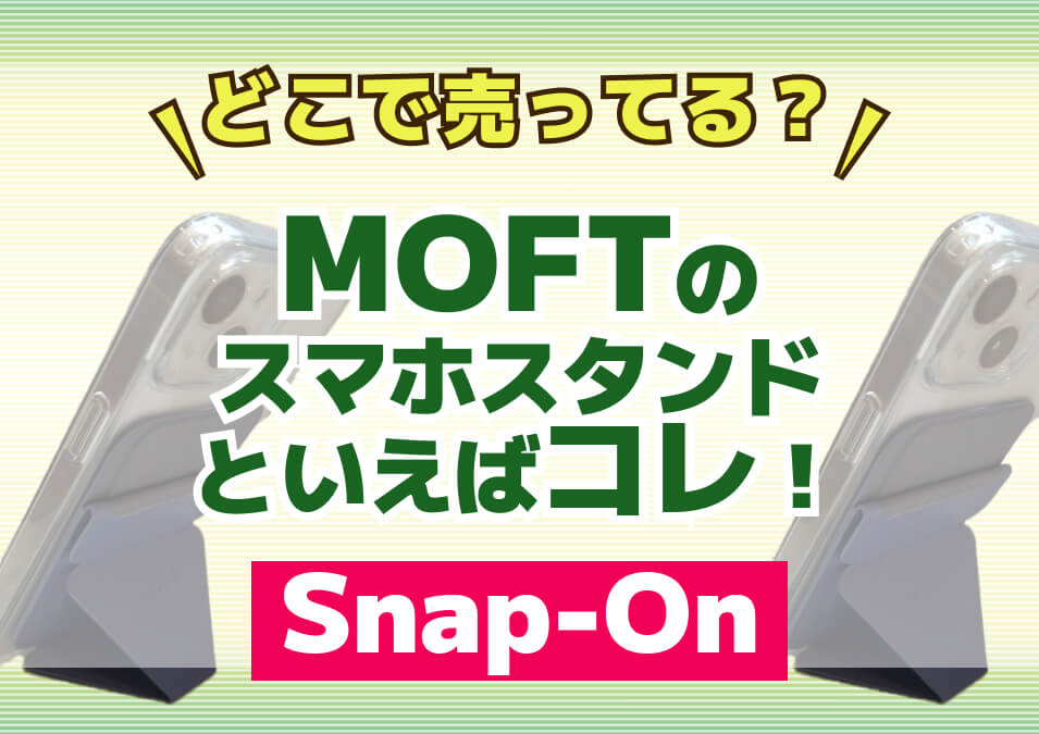 MOFTのスマホスタンドといえばコレ！【Snap-on 】どこで売ってる？