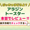 アラジントースターぶっちゃけどうよ？ガッカリしない？本音でレビュー！！