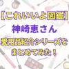 これいいよ図鑑　神崎恵さん愛用品紹介シリーズをまとめてみた！