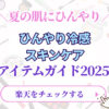 【夏の肌にひんやり】ひんやり冷感スキンケアアイテムガイド2025♪