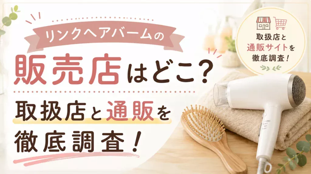 リンクヘアバームの販売店はどこ？取扱店と通販を徹底調査！